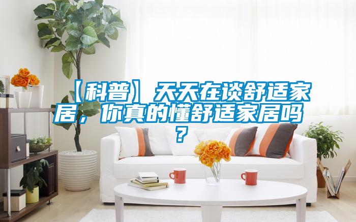 【科普】天天在談舒適家居，你真的懂舒適家居嗎？