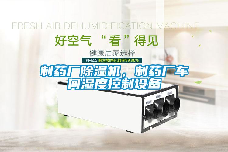 制藥廠除濕機(jī)，制藥廠車間濕度控制設(shè)備
