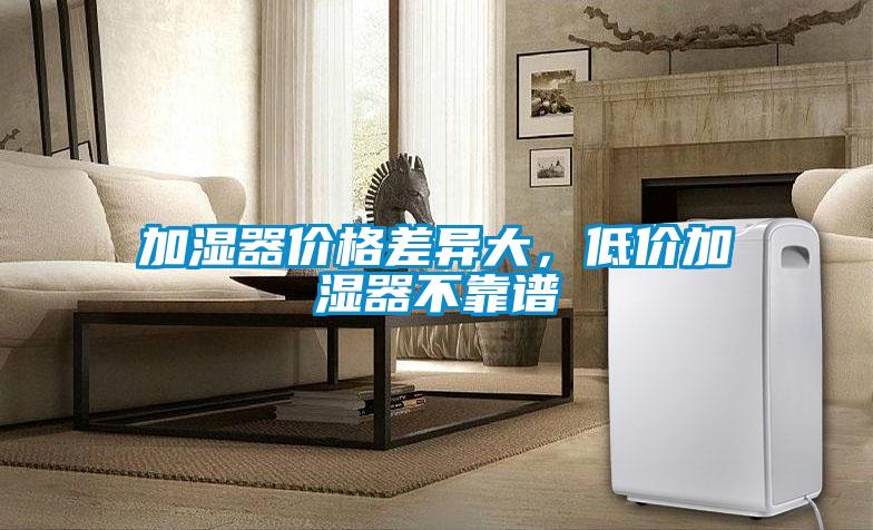 加濕器價(jià)格差異大，低價(jià)加濕器不靠譜