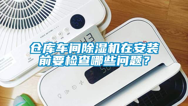 倉庫車間除濕機在安裝前要檢查哪些問題？