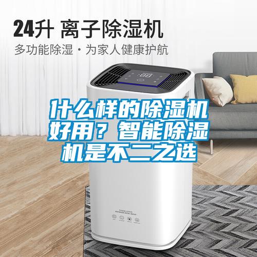 什么樣的除濕機(jī)好用？智能除濕機(jī)是不二之選