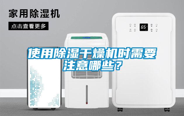 使用除濕干燥機(jī)時需要注意哪些？