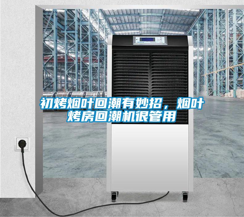 初烤煙葉回潮有妙招，煙葉烤房回潮機很管用