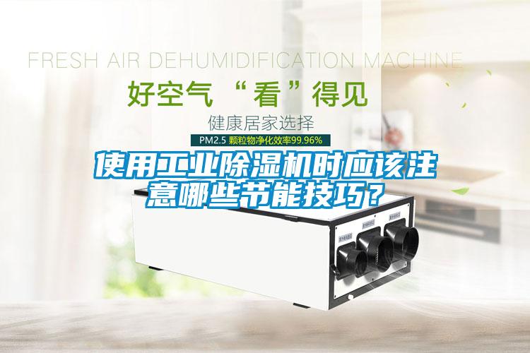 使用工業(yè)除濕機時應(yīng)該注意哪些節(jié)能技巧？