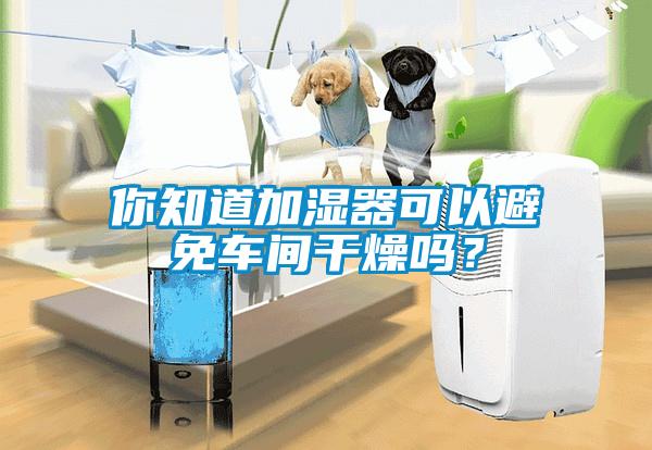 你知道加濕器可以避免車(chē)間干燥嗎？