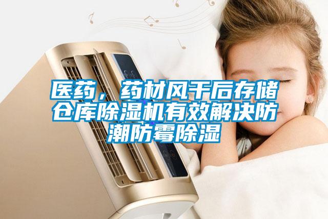 醫(yī)藥，藥材風干后存儲倉庫除濕機有效解決防潮防霉除濕