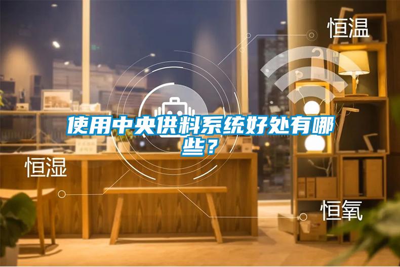 使用中央供料系統(tǒng)好處有哪些？