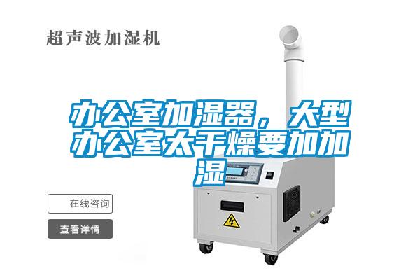 辦公室加濕器，大型辦公室太干燥要加加濕