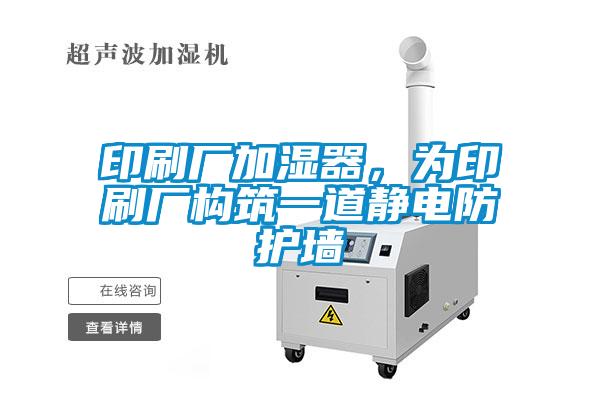 印刷廠加濕器，為印刷廠構(gòu)筑一道靜電防護墻