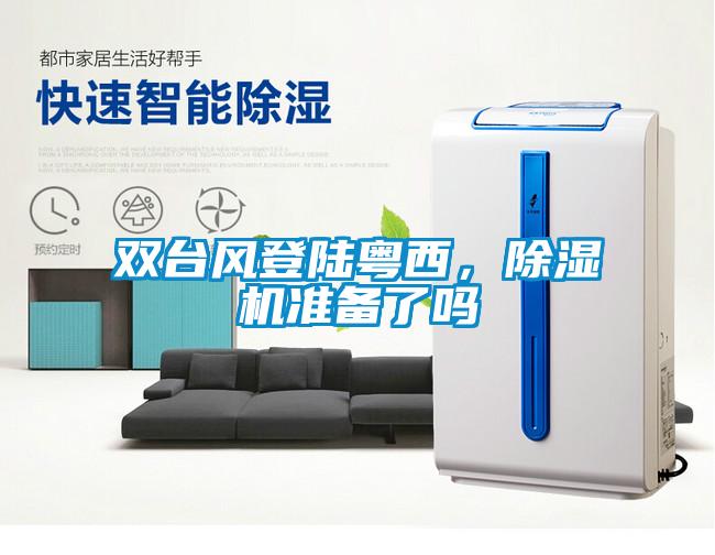 雙臺(tái)風(fēng)登陸粵西，除濕機(jī)準(zhǔn)備了嗎