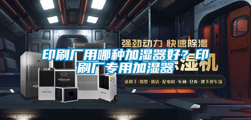 印刷廠用哪種加濕器好？印刷廠專用加濕器