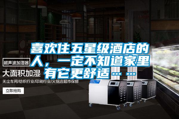 喜歡住五星級酒店的人，一定不知道家里有它更舒適……
