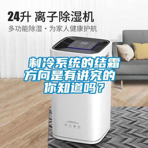 制冷系統(tǒng)的結(jié)霜方向是有講究的 你知道嗎？