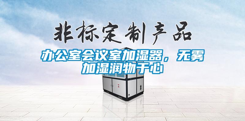 辦公室會(huì)議室加濕器，無(wú)霧加濕潤(rùn)物于心