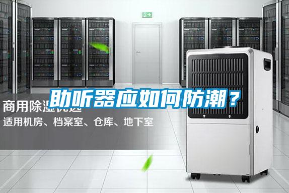助聽(tīng)器應(yīng)如何防潮？