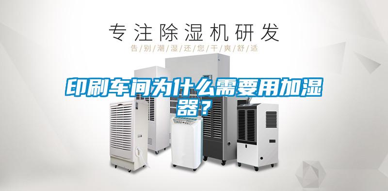印刷車間為什么需要用加濕器？