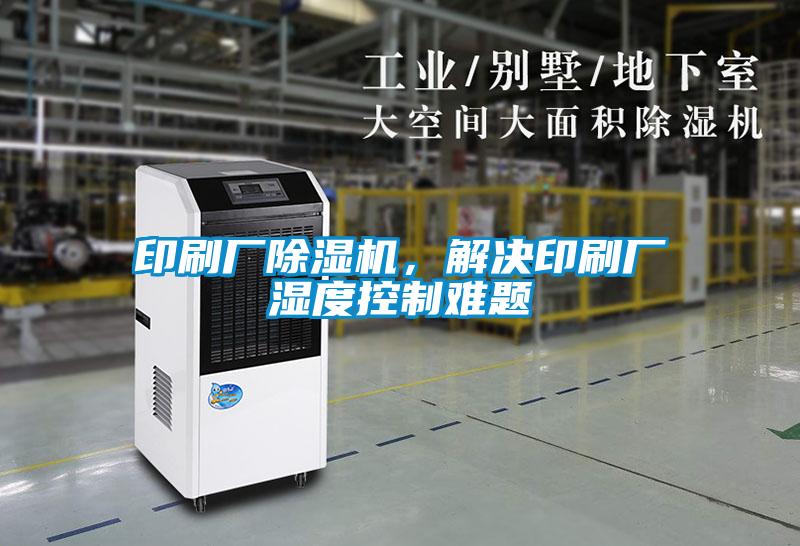 印刷廠除濕機，解決印刷廠濕度控制難題