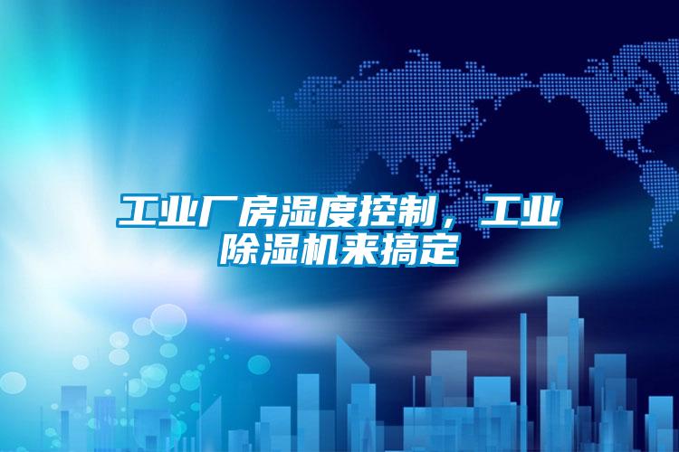 工業(yè)廠房濕度控制，工業(yè)除濕機(jī)來(lái)搞定