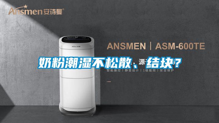 奶粉潮濕不松散、結(jié)塊？