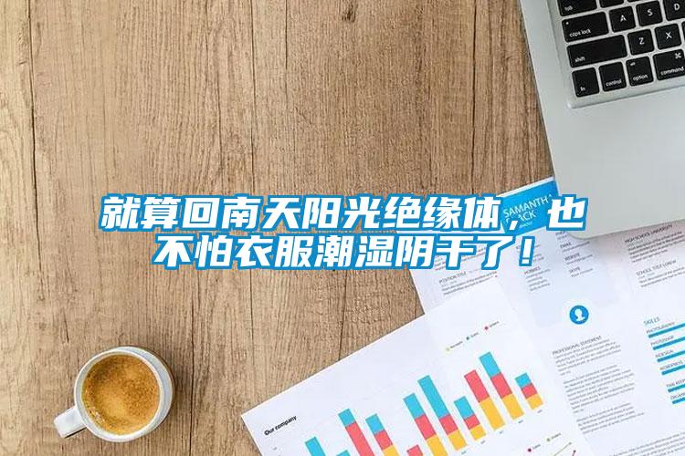 就算回南天陽光絕緣體，也不怕衣服潮濕陰干了！