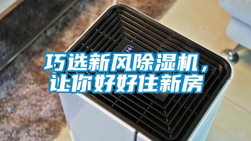 巧選新風(fēng)除濕機(jī)，讓你好好住新房