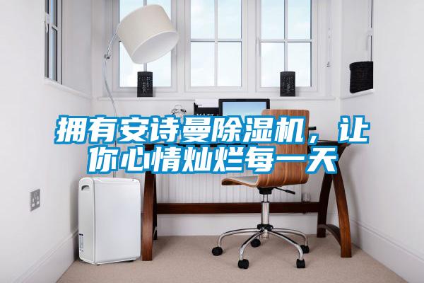 擁有安詩(shī)曼除濕機(jī)，讓你心情燦爛每一天