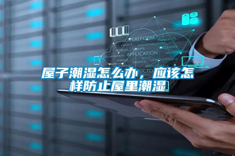屋子潮濕怎么辦，應(yīng)該怎樣防止屋里潮濕