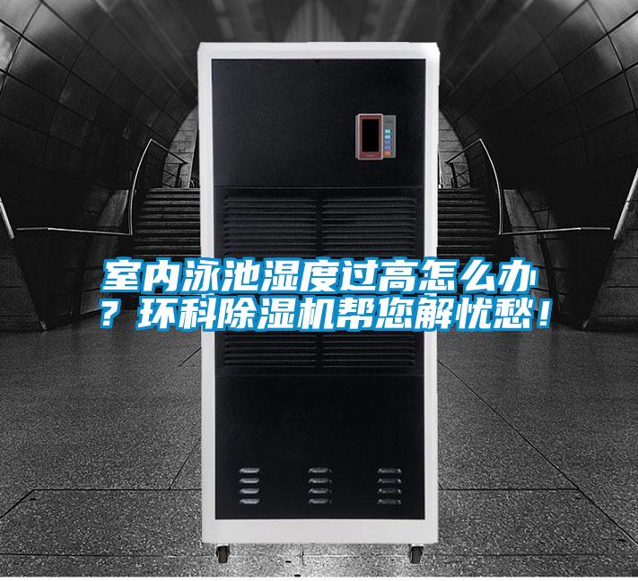 室內(nèi)泳池濕度過高怎么辦？環(huán)科除濕機(jī)幫您解憂愁！