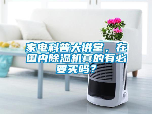 家電科普大講堂，在國內(nèi)除濕機真的有必要買嗎？