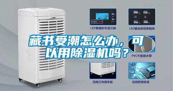 藏書受潮怎么辦，可以用除濕機嗎？