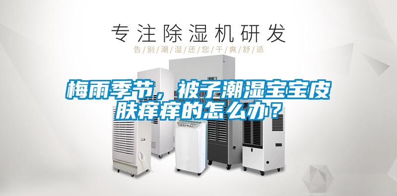 梅雨季節(jié)，被子潮濕寶寶皮膚癢癢的怎么辦？
