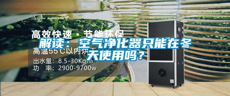 解讀：空氣凈化器只能在冬天使用嗎？