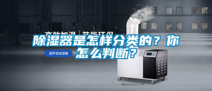 除濕器是怎樣分類的？你怎么判斷？