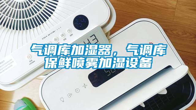 氣調庫加濕器，氣調庫保鮮噴霧加濕設備
