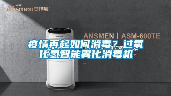 疫情再起如何消毒？過氧化氫智能霧化消毒機