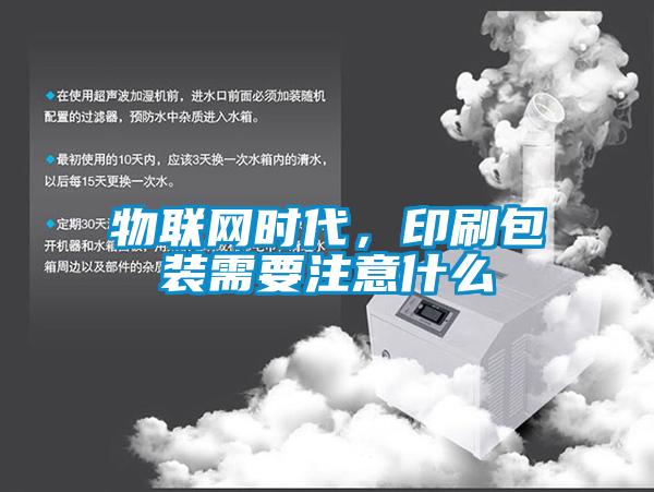 物聯(lián)網(wǎng)時(shí)代，印刷包裝需要注意什么