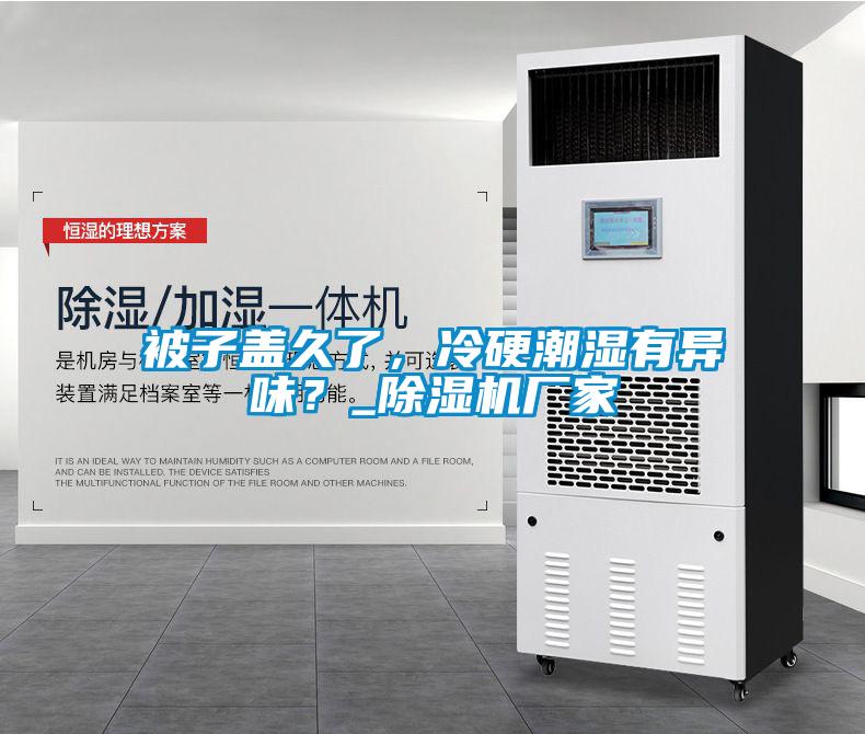 被子蓋久了，冷硬潮濕有異味？_除濕機(jī)廠家