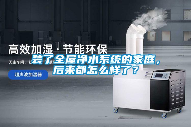 裝了全屋凈水系統(tǒng)的家庭，后來(lái)都怎么樣了？