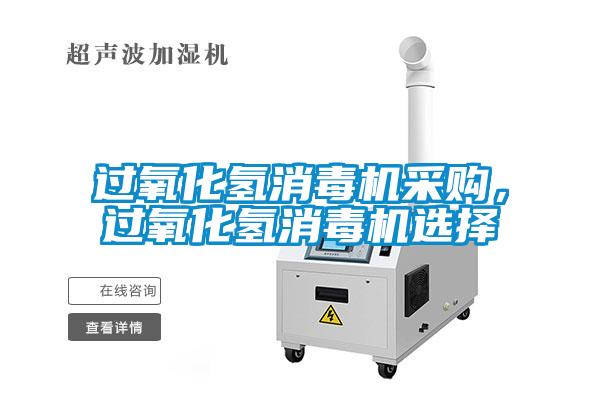 過(guò)氧化氫消毒機(jī)采購(gòu)，過(guò)氧化氫消毒機(jī)選擇