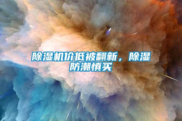 除濕機(jī)價(jià)低被翻新，除濕防潮慎買(mǎi)