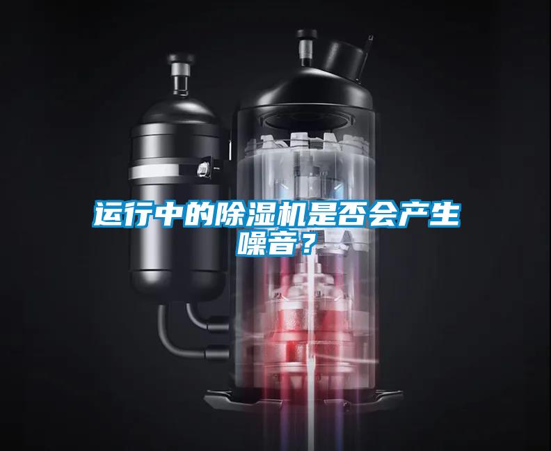 運(yùn)行中的除濕機(jī)是否會(huì)產(chǎn)生噪音？