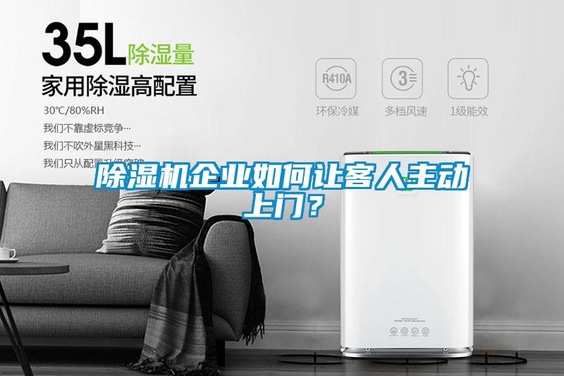 除濕機企業(yè)如何讓客人主動上門？
