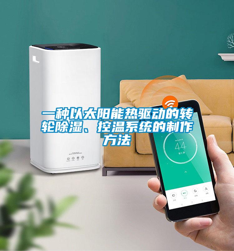 一種以太陽能熱驅(qū)動的轉(zhuǎn)輪除濕、控溫系統(tǒng)的制作方法
