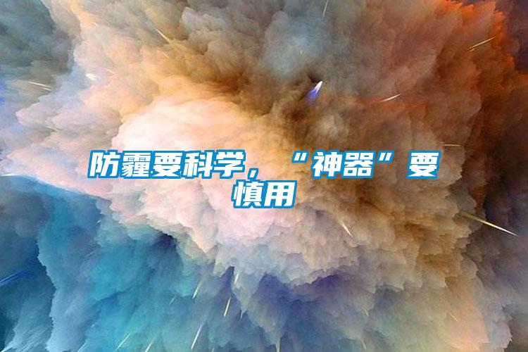 防霾要科學(xué)，“神器”要慎用