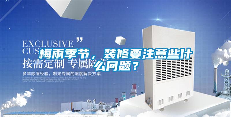 梅雨季節(jié)，裝修要注意些什么問題？