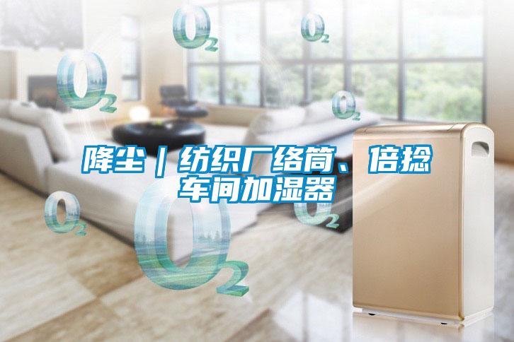 降塵｜紡織廠絡(luò)筒、倍捻車(chē)間加濕器