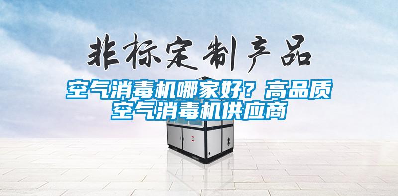 空氣消毒機(jī)哪家好？高品質(zhì)空氣消毒機(jī)供應(yīng)商