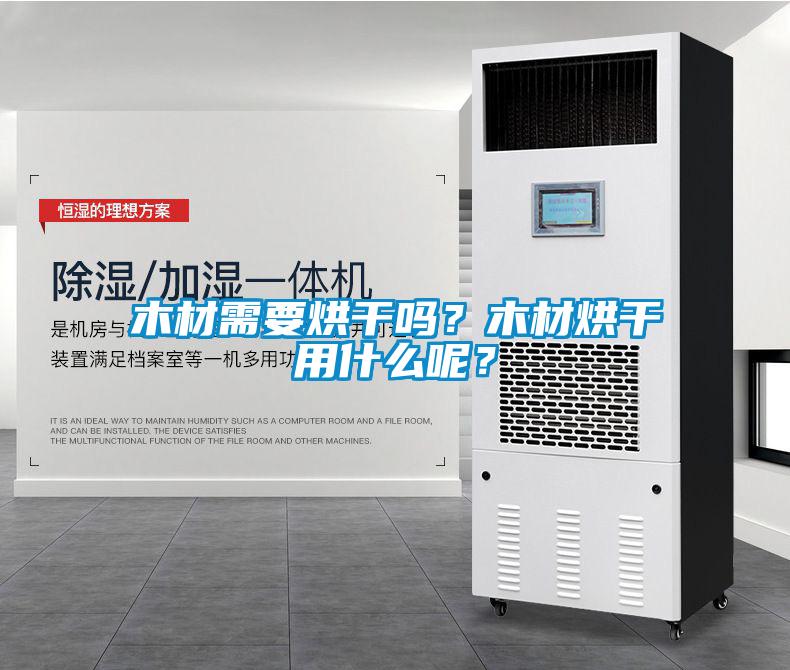 木材需要烘干嗎？木材烘干用什么呢？