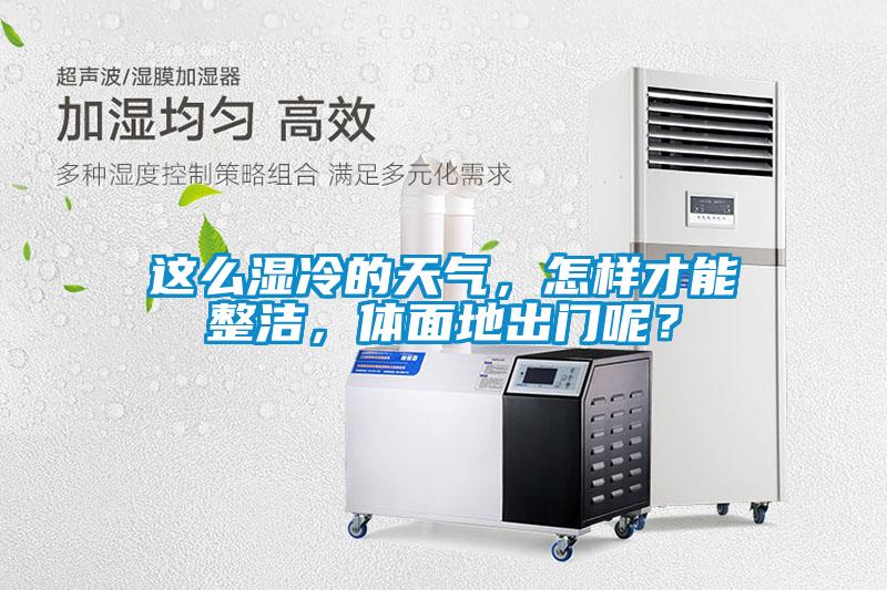 這么濕冷的天氣，怎樣才能整潔，體面地出門呢？
