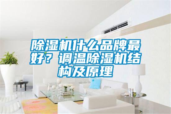 除濕機(jī)什么品牌最好？調(diào)溫除濕機(jī)結(jié)構(gòu)及原理